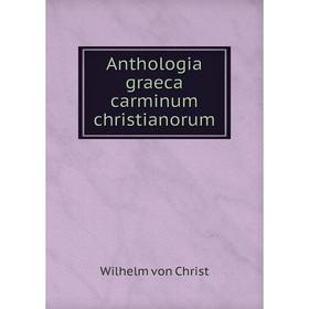 

Книга Anthologia graeca carminum christianorum. Wilhelm von Christ