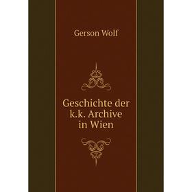 

Книга Geschichte der k. k. Archive in Wien. Gerson Wolf