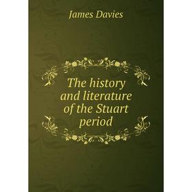 

Книга The history and literature of the Stuart period. James Davies