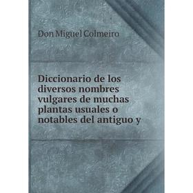 

Книга Diccionario de los diversos nombres vulgares de muchas plantas usuales o notables del antiguo y. Don Miguel Colmeiro