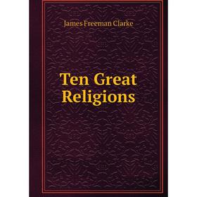 

Книга Ten Great Religions. James Freeman Clarke