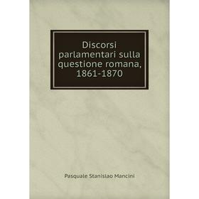

Книга Discorsi parlamentari sulla questione romana, 1861-1870. Pasquale Stanislao Mancini