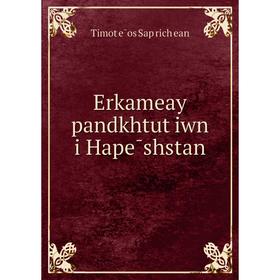 

Книга Erkameay pandkhtutʻiwn i Hapēshstan. Timotʻēos Sapʻrichʻean