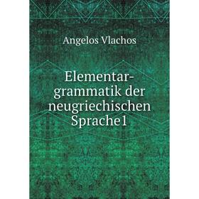 

Книга Elementar-grammatik der neugriechischen Sprache1. Angelos Vlachos