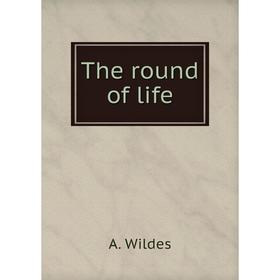

Книга The round of life. A. Wildes