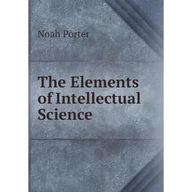 

Книга The Elements of Intellectual Science. Noah Porter