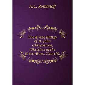 

Книга The divine liturgy of st. John Chrysostom. (Sketches of the Greco-Russ. Church). H. C. Romanoff