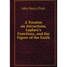 

Книга A Treatise on Attractions, Laplace's Functions, and the Figure of the Earth. John Henry Pratt