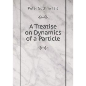 

Книга A Treatise on Dynamics of a Particle. Peter Guthrie Tait