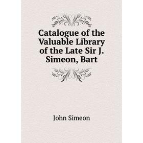 

Книга Catalogue of the Valuable Library of the Late Sir J. Simeon, Bart. John Simeon