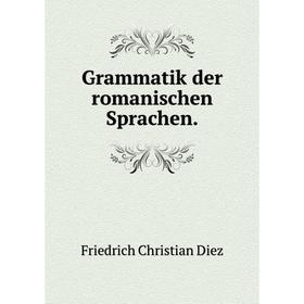 

Книга Grammatik der romanischen Sprachen. Friedrich Christian Diez