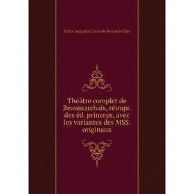 

Книга Théâtre complet de Beaumarchais, réimpr. des éd. princeps, avec les variantes des MSS. originaux. Pierre Augustin Caron de Beaumarchais