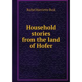 

Книга Household stories from the land of Hofer. Rachel Harriette Busk