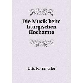 

Книга Die Musik beim liturgischen Hochamte. Utto Kornmüller