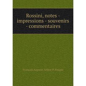 

Книга Rossini, notes-impressions-souvenirs-commentaires. François Auguste Arthur P. Pougin