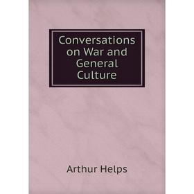 

Книга Conversations on War and General Culture. Arthur Helps
