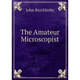 

Книга The Amateur Microscopist. John Brocklesby