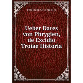 

Книга Ueber Dares von Phrygien, de Excidio Troiae Historia. Ferdinand Otto Meister