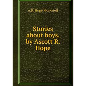 

Книга Stories about boys, by Ascott R. Hope. A. R. Hope Moncrieff