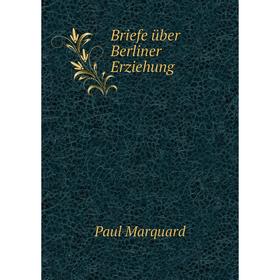 

Книга Briefe über Berliner Erziehung. Paul Marquard