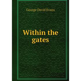 

Книга Within the gates. George David Evans