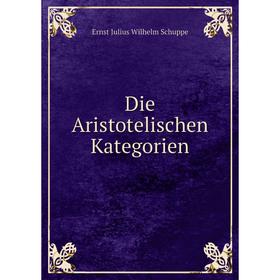 

Книга Die Aristotelischen Kategorien. Ernst Julius Wilhelm Schuppe