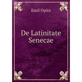 

Книга De Latinitate Senecae. Emil Opitz
