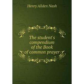 

Книга The student's compendium of the Book of common prayer. Henry Allden Nash