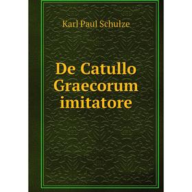 

Книга De Catullo Graecorum imitatore. Karl Paul Schulze