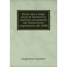 

Книга Della vita e degli studi di Domenico Capitelli, presidente del Parlamento napoletano del 1848. Guglielmo Capitelli