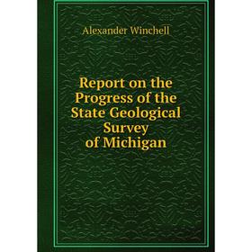 

Книга Report on the Progress of the State Geological Survey of Michigan. Alexander Winchell
