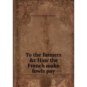

Книга To the farmers &c How the French make fowls pay. Kinard Baghot Baghot de la Bere