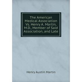 

Книга The American Medical Association Vs. Henry A. Martin, M. D., Member of Said Association, and Late. Henry Austin Martin