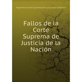 

Книга Fallos de la Corte Suprema de Justicia de la Nación. Argentina Corte Suprema de Justicia de la Nación