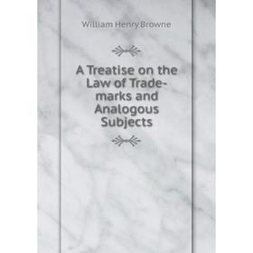 

Книга A Treatise on the Law of Trade-marks and Analogous Subjects. William Henry Browne