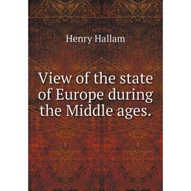 

Книга View of the state of Europe during the Middle ages. Henry Hallam