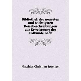 

Книга Bibliothek der neuesten und wichtigsten Reisebeschreibungen zur Erweiterung der Erdkunde nach. Matthias Christian Sprengel