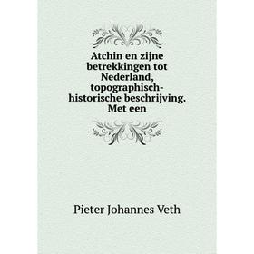 

Книга Atchin en zijne betrekkingen tot Nederland, topographisch-historische beschrijving. Met een. Pieter Johannes Veth