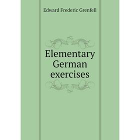 

Книга Elementary German exercises. Edward Frederic Grenfell