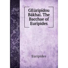 

Книга GEūripídou Bákhai. The Bacchae of Euripides. Euripides