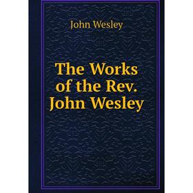 

Книга The Works of the Rev. John Wesley. John Wesley