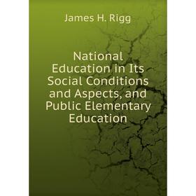 

Книга National Education in Its Social Conditions and Aspects, and Public Elementary Education