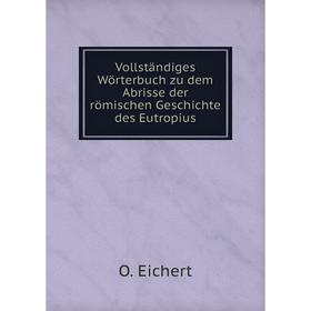 

Книга Vollständiges Wörterbuch zu dem Abrisse der römischen Geschichte des Eutropius. O. Eichert
