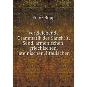 

Книга Vergleichende Grammatik des Sanskrit, Send, armenischen, griechischen, lateinischen, litauischen. Franz Bopp