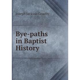 

Книга Bye-paths in Baptist History. Joseph Jackson Goadby