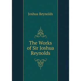 

Книга The Works of Sir Joshua Reynolds. Joshua Reynolds