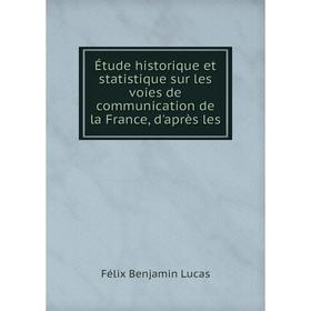 

Книга Étude historique et statistique sur les voies de communication de la France, d'après les. Félix Benjamin Lucas