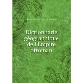 

Книга Dictionnarie géographique de l'Empire ottoman. Konstantin Georgievich Mostras