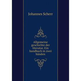 

Книга Allgemeine geschichte der literatur. Ein handbuch in zwei bänden. Johannes Scherr