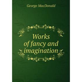 

Книга Works of fancy and imagination. MacDonald George